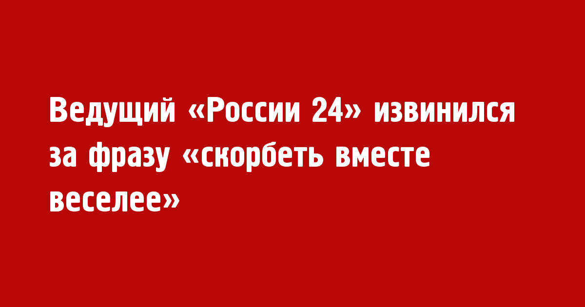 Ведущий «России 24» извинился за фразу «скорбеть вместе веселее» - Новости радио OnAir.ru